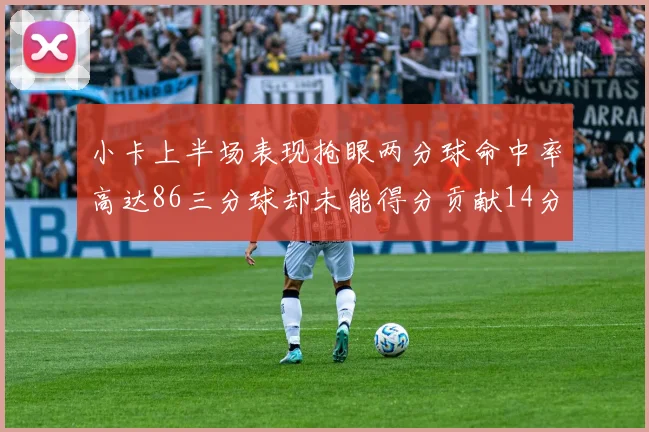 小卡上半场表现抢眼两分球命中率高达86三分球却未能得分贡献14分7板2助1断