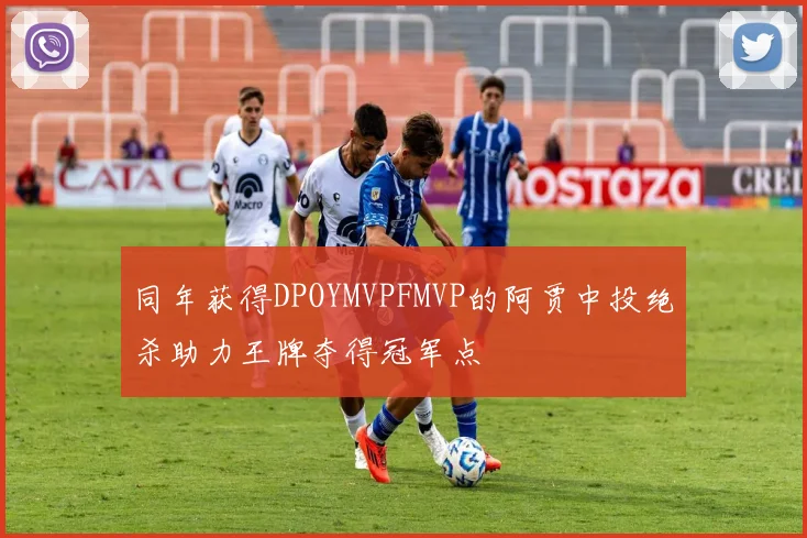 同年获得DPOYMVPFMVP的阿贾中投绝杀助力王牌夺得冠军点