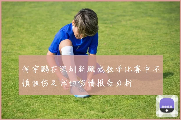 何宇鹏在深圳新鹏城教学比赛中不慎扭伤足部的伤情报告分析