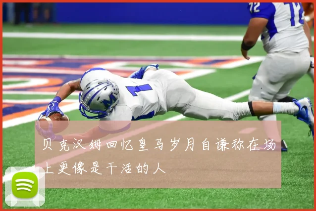 贝克汉姆回忆皇马岁月自谦称在场上更像是干活的人