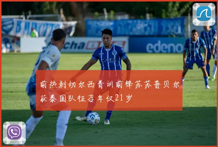 前热刺切尔西青训前锋苏苏普贝尔获泰国队征召年仅21岁