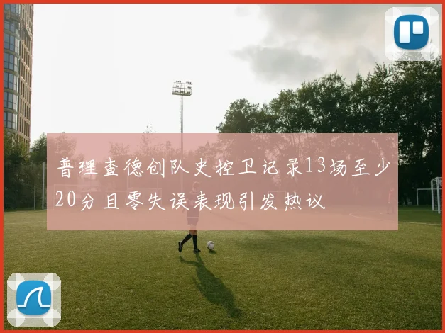 普理查德创队史控卫记录13场至少20分且零失误表现引发热议