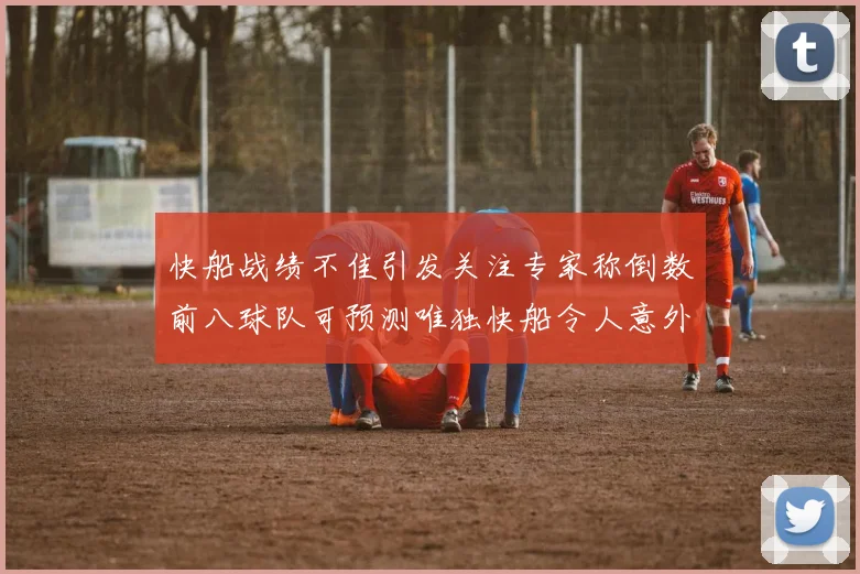 快船战绩不佳引发关注专家称倒数前八球队可预测唯独快船令人意外