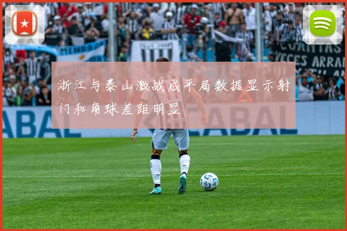 浙江与泰山激战成平局数据显示射门和角球差距明显