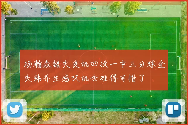 杨瀚森错失良机四投一中三分球全失韩乔生感叹机会难得可惜了