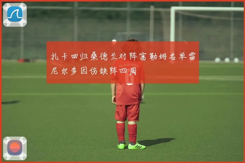 扎卡回归桑德兰对阵富勒姆名单雷尼尔多因伤缺阵四周