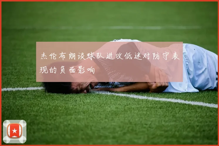 杰伦布朗谈球队进攻低迷对防守表现的负面影响