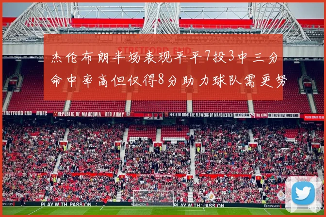 杰伦布朗半场表现平平7投3中三分命中率高但仅得8分助力球队需更努力