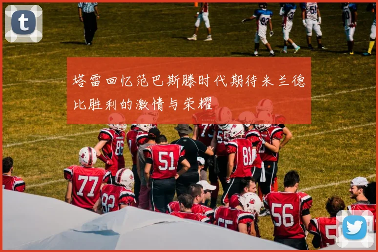 塔雷回忆范巴斯滕时代期待米兰德比胜利的激情与荣耀