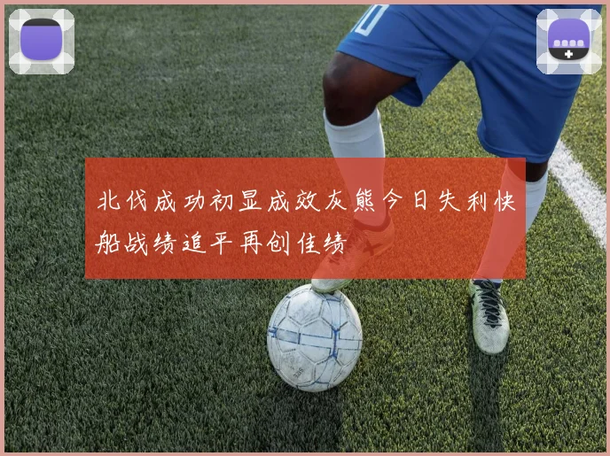 北伐成功初显成效灰熊今日失利快船战绩追平再创佳绩