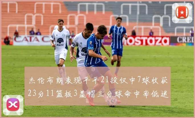 杰伦布朗表现平平21投仅中7球收获23分11篮板3盖帽三分球命中率低迷