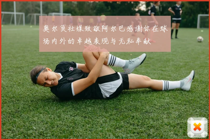 奥尔莫社媒致敬阿尔巴感谢你在球场内外的卓越表现与无私奉献