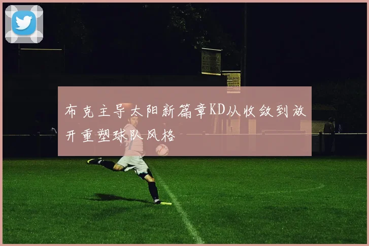 布克主导太阳新篇章KD从收敛到放开重塑球队风格