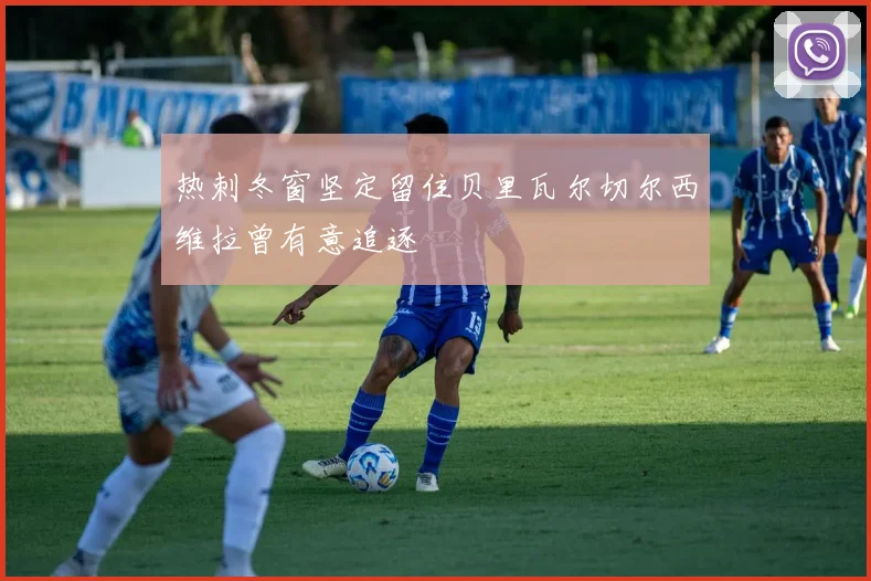 热刺冬窗坚定留住贝里瓦尔切尔西维拉曾有意追逐